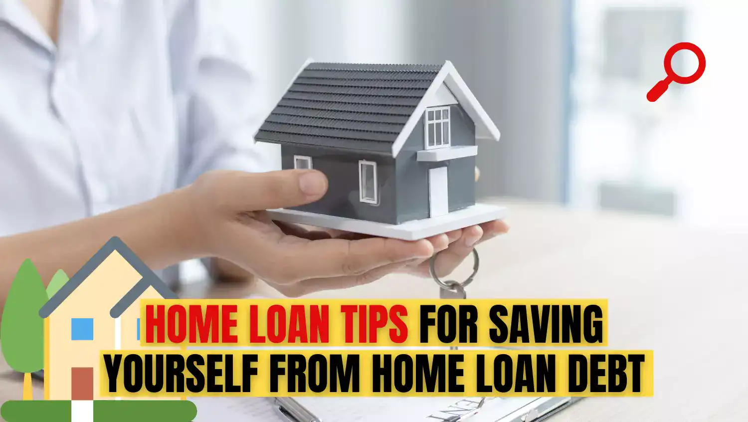 Home Loan Tips for saving yourself from home loan debt