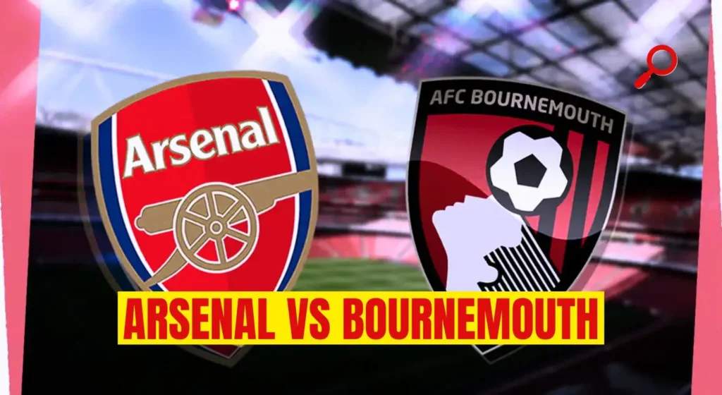 Arsenal vs Bournemouth Preview: Prediction, Team News & Lineups